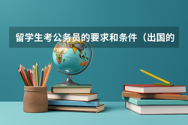 留学生考公务员的要求和条件（出国的留学生报考公务员的条件）