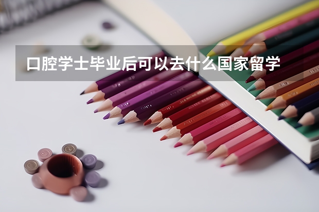 口腔学士毕业后可以去什么国家留学