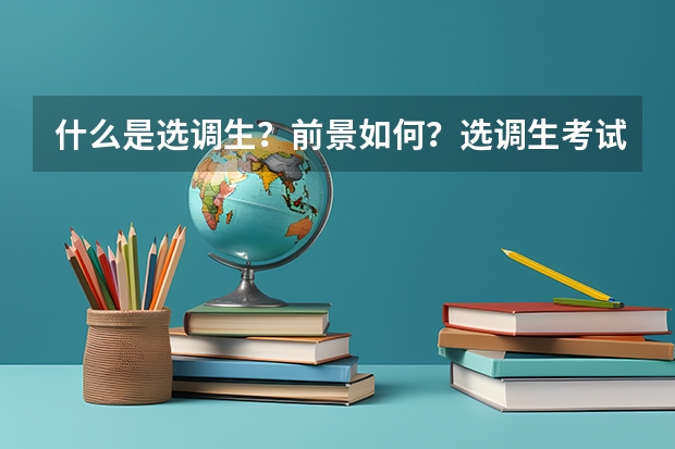 什么是选调生？前景如何？选调生考试和公务员考试时一起考吗？我是留学生，具有考试资格吗？