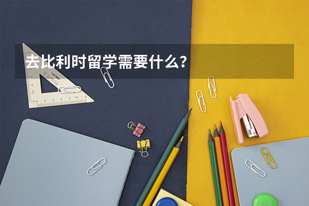 去比利时留学需要什么？