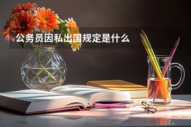 公务员因私出国规定是什么