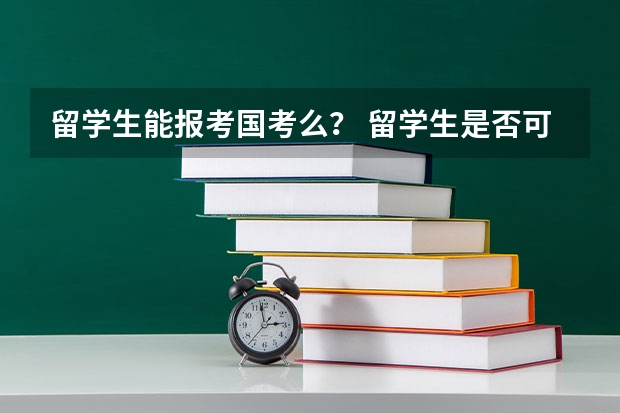 留学生能报考国考么？ 留学生是否可以报考国家公务员