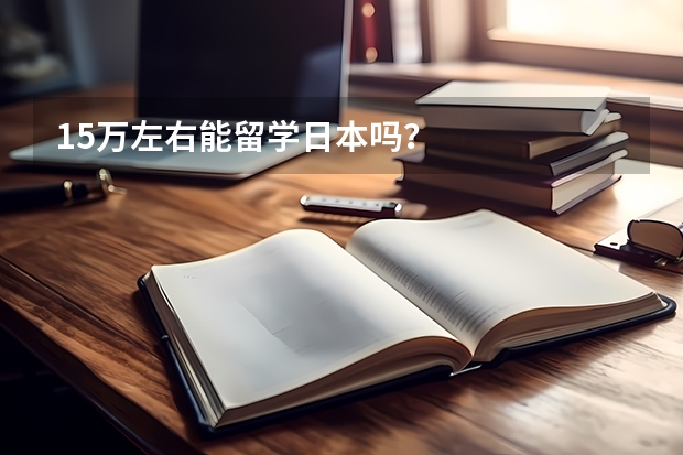 15万左右能留学日本吗？