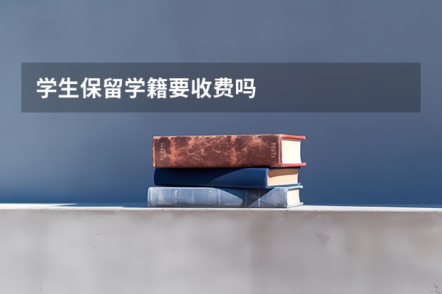 学生保留学籍要收费吗