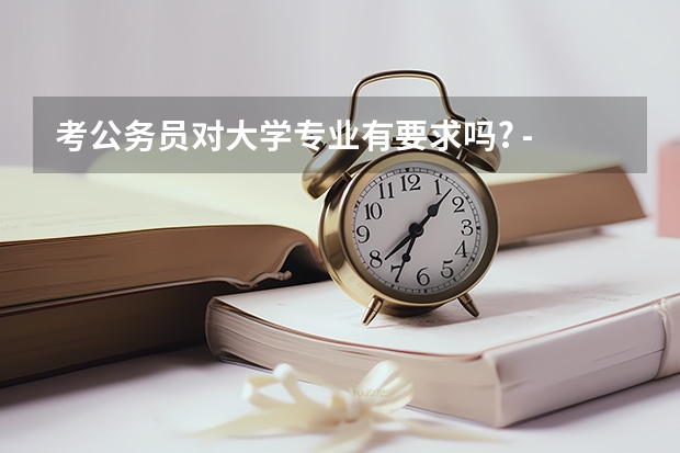 考公务员对大学专业有要求吗? - 知乎