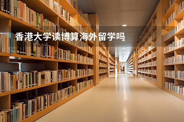 香港大学读博算海外留学吗