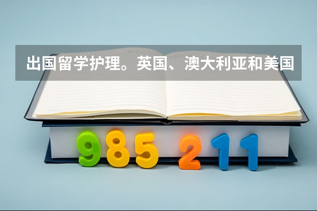 出国留学护理。英国、澳大利亚和美国哪个性价比比较高