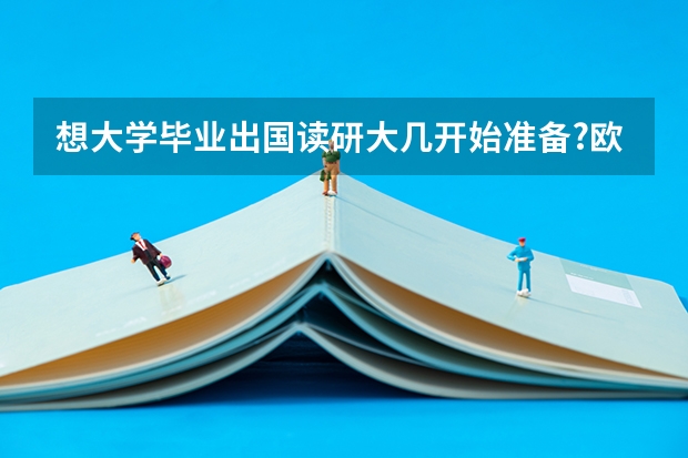 想大学毕业出国读研大几开始准备?欧洲留学读研需要什么条件？