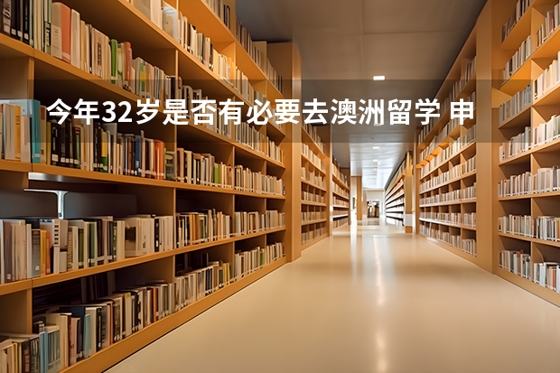 今年32岁是否有必要去澳洲留学 申请澳洲移民有没有年龄的限制