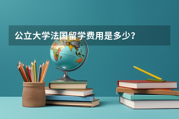 公立大学法国留学费用是多少？