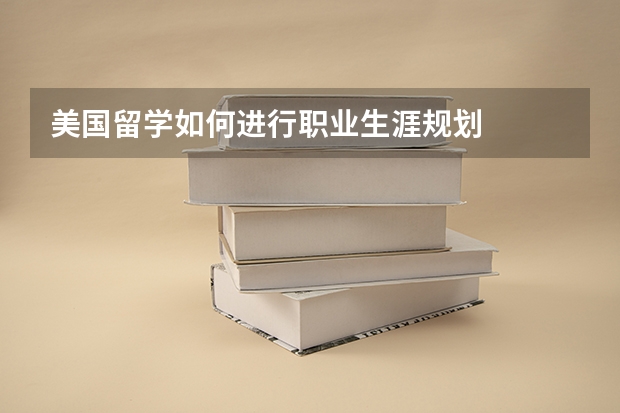 美国留学如何进行职业生涯规划