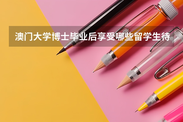 澳门大学博士毕业后享受哪些留学生待遇