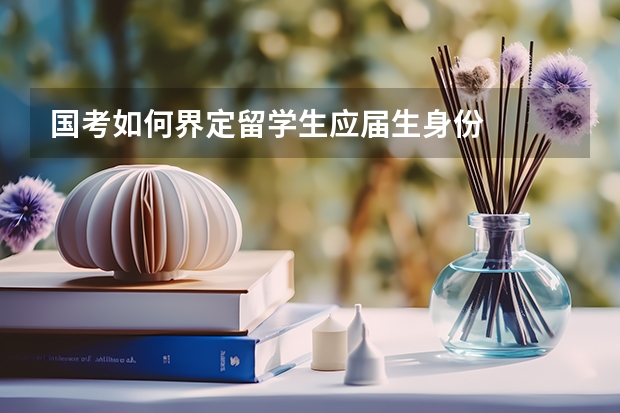 国考如何界定留学生应届生身份