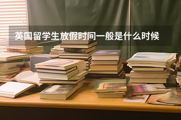 英国留学生放假时间一般是什么时候