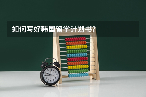 如何写好韩国留学计划书？