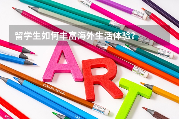 留学生如何丰富海外生活体验？