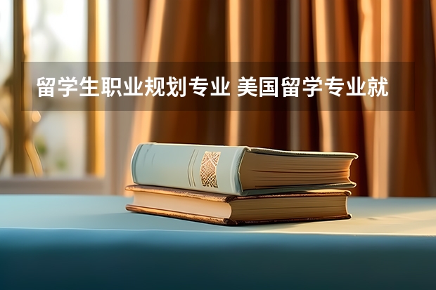 留学生职业规划专业 美国留学专业就业前景好的