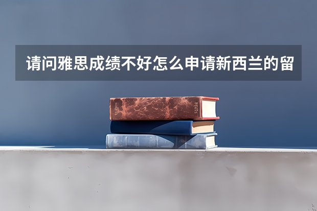 请问雅思成绩不好怎么申请新西兰的留学