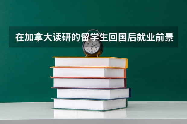 在加拿大读研的留学生回国后就业前景怎么样?