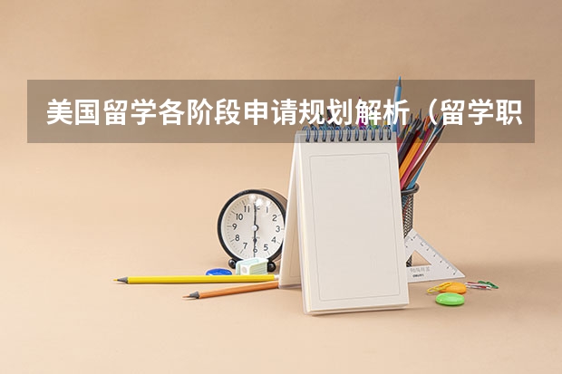 美国留学各阶段申请规划解析（留学职业规划职业规划）