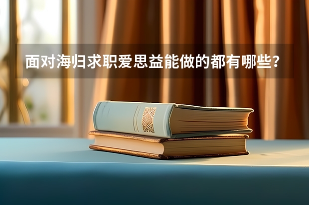 面对海归求职爱思益能做的都有哪些？