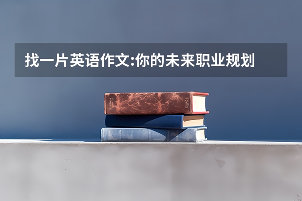 找一片英语作文:你的未来职业规划 职业规划英语作文
