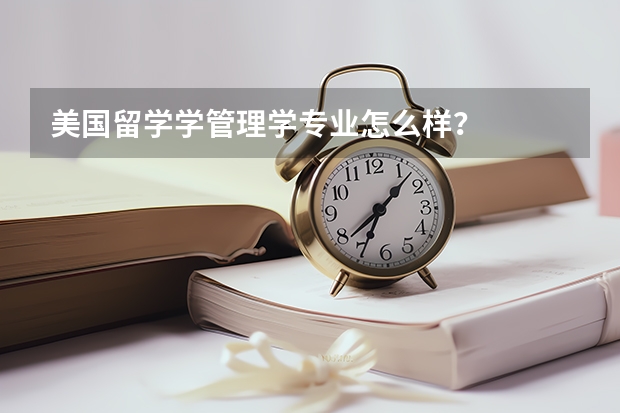 美国留学学管理学专业怎么样？
