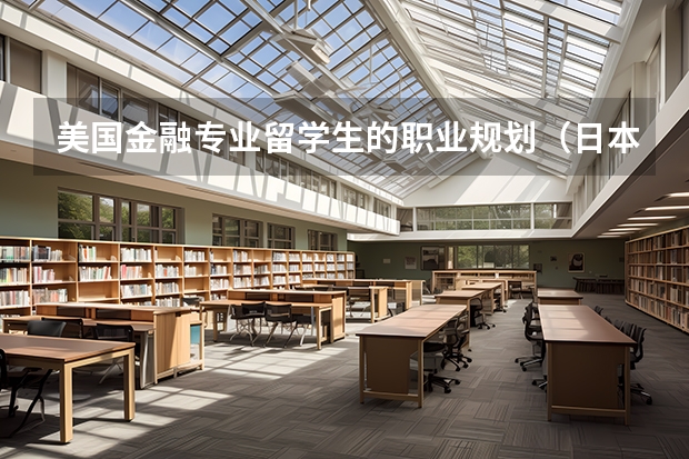 美国金融专业留学生的职业规划（日本留学生职业规划详述）