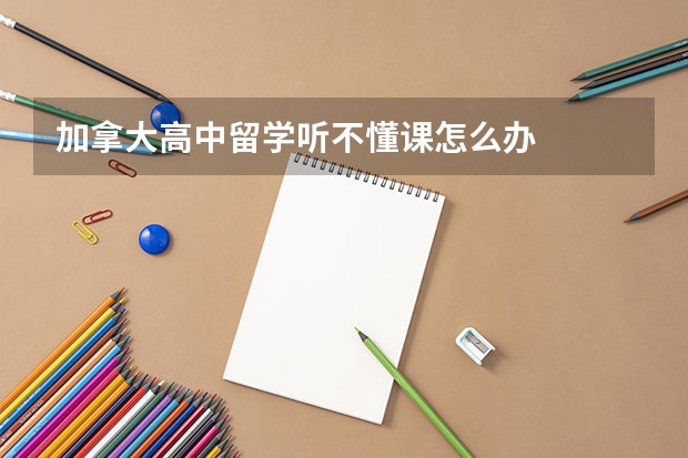 加拿大高中留学听不懂课怎么办