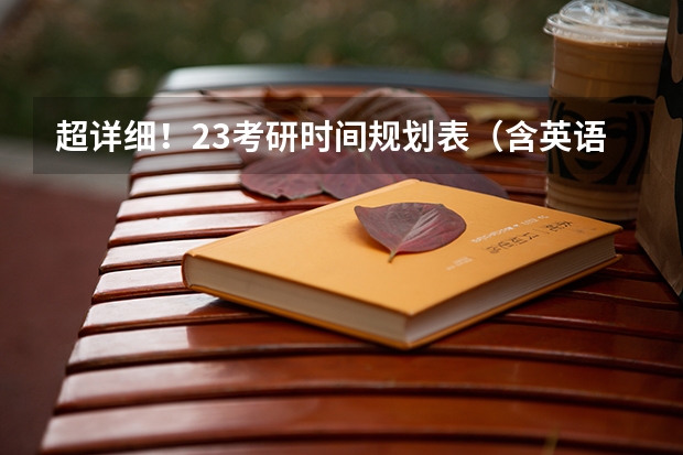 超详细！23考研时间规划表（含英语一、政治、专业课）（【考研规划】史上最全考研规划表来袭，不想考高分都难！）