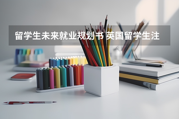 留学生未来就业规划书 英国留学生注意事项