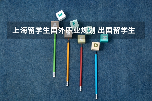 上海留学生国外职业规划 出国留学生个人简历模板