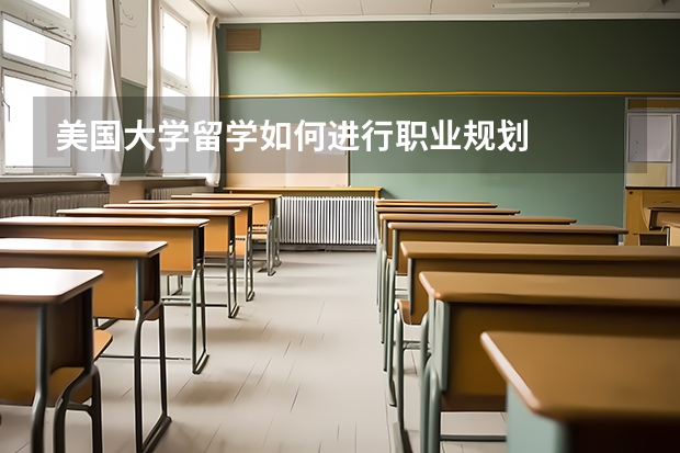 美国大学留学如何进行职业规划