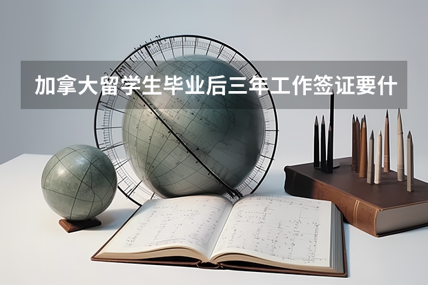 加拿大留学生毕业后三年工作签证要什么时候申请比较好