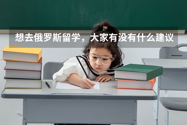 想去俄罗斯留学，大家有没有什么建议？