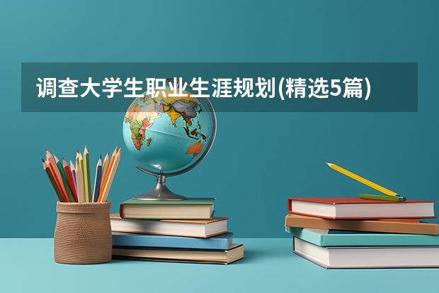 调查大学生职业生涯规划(精选5篇)（职业规划）