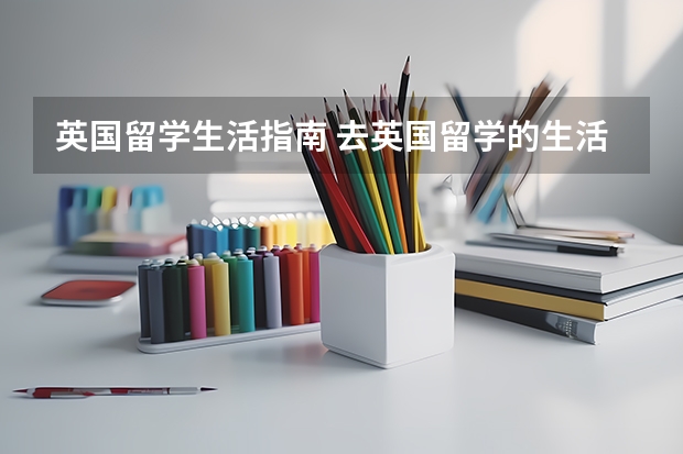 英国留学生活指南 去英国留学的生活技巧有什么