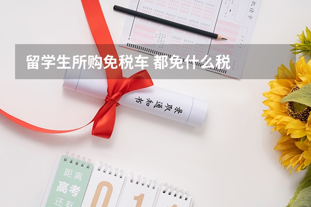 留学生所购免税车 都免什么税