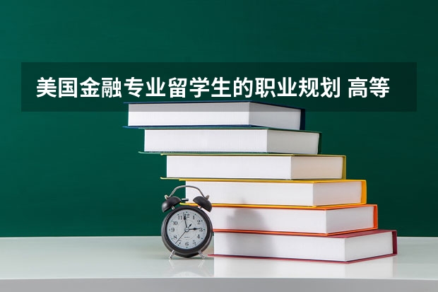 美国金融专业留学生的职业规划 高等教育专题规划主要任务