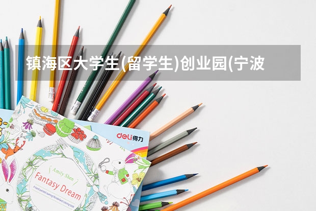 镇海区大学生(留学生)创业园(宁波市镇海区海外人才创业创新基地)属于哪个区