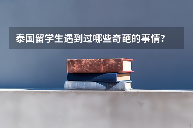 泰国留学生遇到过哪些奇葩的事情？