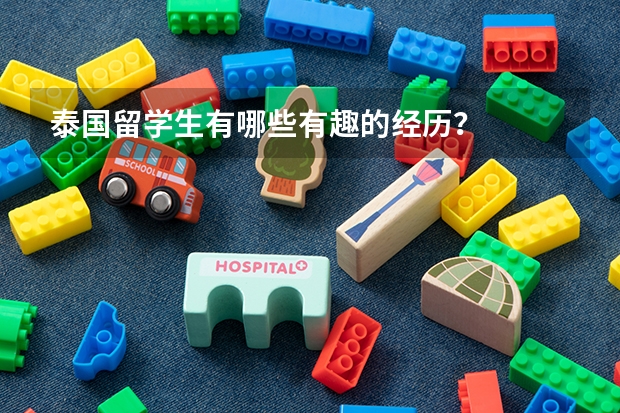 泰国留学生有哪些有趣的经历？