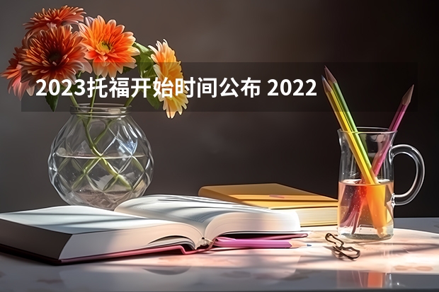 2023托福开始时间公布 2022托福/雅思计划考试日期公布